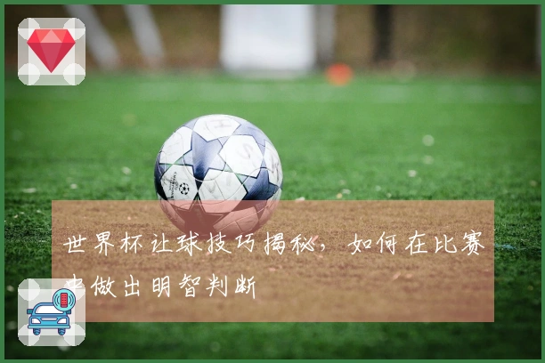 世界杯让球技巧揭秘，如何在比赛中做出明智判断