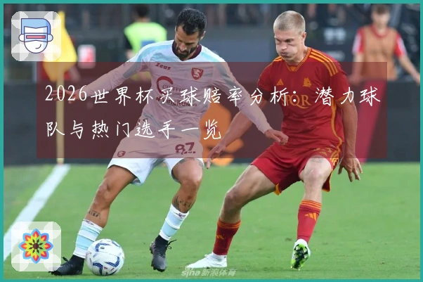 2026世界杯买球赔率分析：潜力球队与热门选手一览