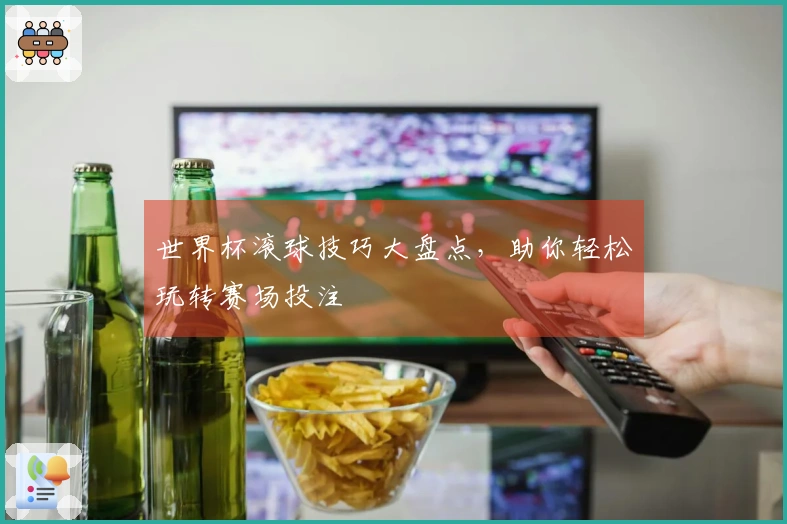 世界杯滚球技巧大盘点，助你轻松玩转赛场投注