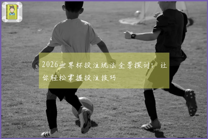 2026世界杯投注玩法全景探讨：让你轻松掌握投注技巧