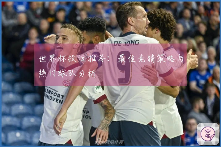 世界杯投注推荐：最佳竞猜策略与热门球队分析