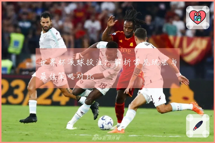 世界杯滚球投注：解析常见玩法与最佳策略对比