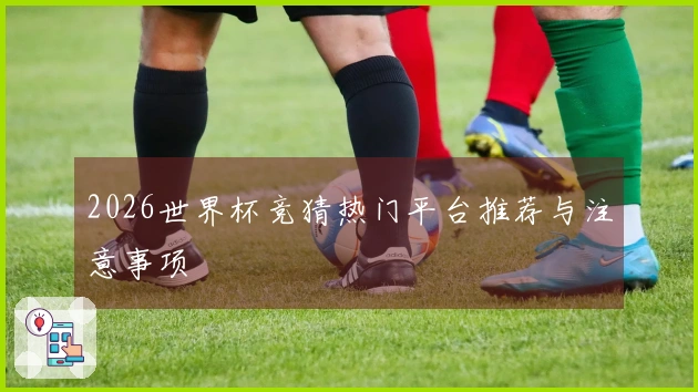 2026世界杯竞猜热门平台推荐与注意事项