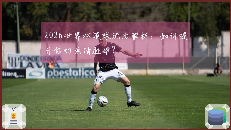 2026世界杯滚球玩法解析，如何提升你的竞猜胜率？