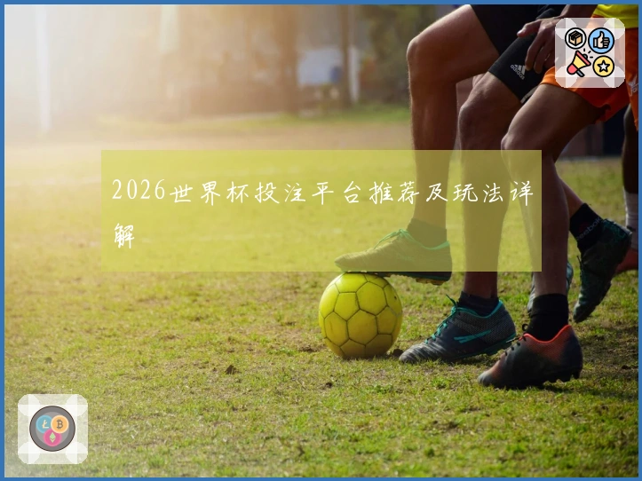 2026世界杯投注平台推荐及玩法详解