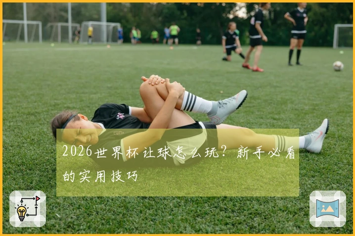2026世界杯让球怎么玩？新手必看的实用技巧