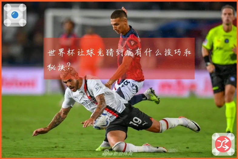 世界杯让球竞猜到底有什么技巧和秘诀？