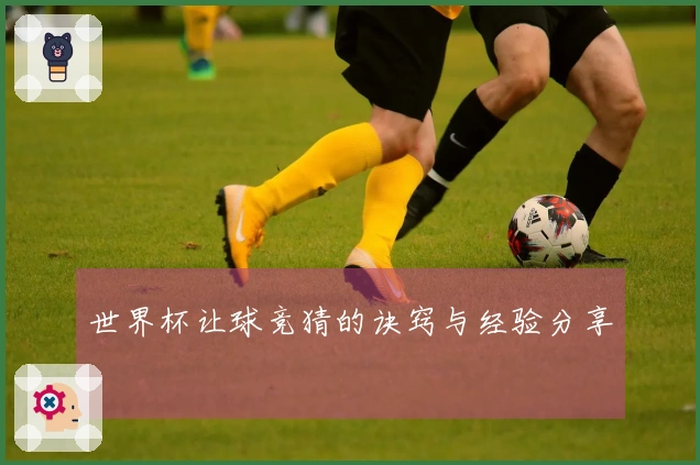 世界杯让球竞猜的诀窍与经验分享
