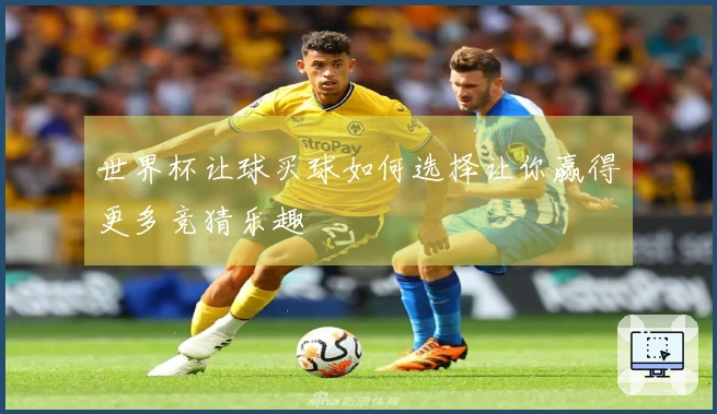 世界杯让球买球如何选择让你赢得更多竞猜乐趣
