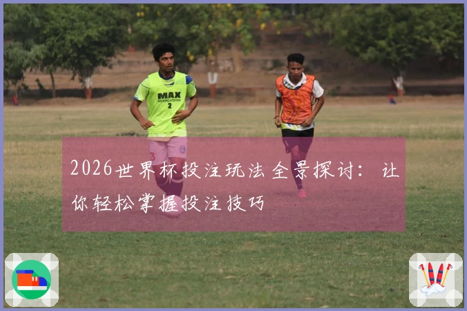 2026世界杯投注玩法全景探讨：让你轻松掌握投注技巧
